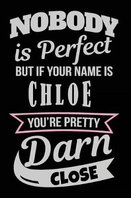 Book cover for Nobody Is Perfect But If Your Name Is Chloe You're Pretty Darn Close