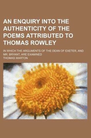 Cover of An Enquiry Into the Authenticity of the Poems Attributed to Thomas Rowley; In Which the Arguments of the Dean of Exeter, and Mr. Bryant, Are Examined