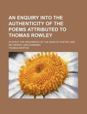 Book cover for An Enquiry Into the Authenticity of the Poems Attributed to Thomas Rowley; In Which the Arguments of the Dean of Exeter, and Mr. Bryant, Are Examined