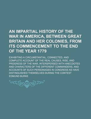 Book cover for An Impartial History of the War in America, Between Great Britain and Her Colonies, from Its Commencement to the End of the Year 1779; Exhibiting a Circumstantial, Connected, and Complete Account of the Real Causes, Rise, and Progress of the War, Interspe