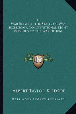 Book cover for The War Between the States or Was Secession a Constitutionalthe War Between the States or Was Secession a Constitutional Right Previous to the War of 1861 Right Previous to the War of 1861