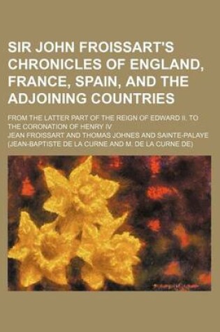 Cover of Sir John Froissart's Chronicles of England, France, Spain, and the Adjoining Countries (Volume 3); From the Latter Part of the Reign of Edward II. to the Coronation of Henry IV
