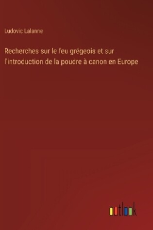 Cover of Recherches sur le feu gr�geois et sur l'introduction de la poudre � canon en Europe