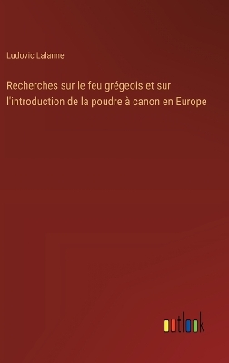 Book cover for Recherches sur le feu grégeois et sur l'introduction de la poudre à canon en Europe