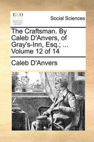 Cover of The Craftsman. by Caleb D'Anvers, of Gray's-Inn, Esq.; ... Volume 12 of 14