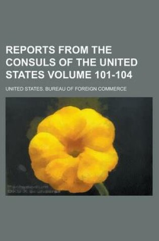 Cover of Reports from the Consuls of the United States Volume 101-104