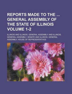 Book cover for Reports Made to the General Assembly of the State of Illinois Volume 1-2