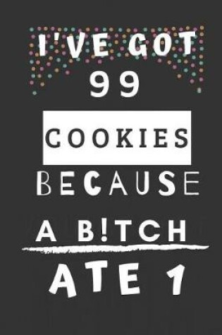 Cover of I've Got 99 Cookies Because a B!tch Ate 1