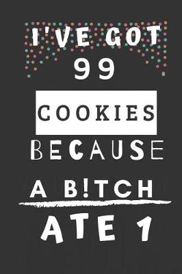 Book cover for I've Got 99 Cookies Because a B!tch Ate 1