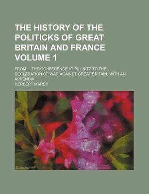 Book cover for The History of the Politicks of Great Britain and France Volume 1; From the Conference at Pillnitz to the Declaration of War Against Great Britain, with an Appendix