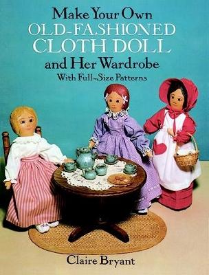 Book cover for Make Your Own Old-Fashioned Cloth Doll and Her Wardrobe: with Full-Size Patterns