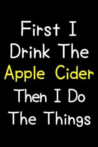 Cover of First I Drink The Apple Cider Then I Do The Things