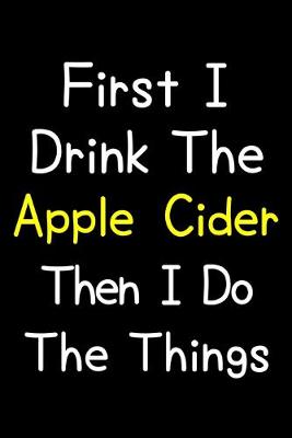 Book cover for First I Drink The Apple Cider Then I Do The Things