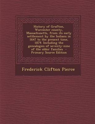 Book cover for History of Grafton, Worcester County, Massachusetts, from Its Early Settlement by the Indians in 1647 to the Present Time, 1879. Including the Genealogies of Seventy-Nine of the Older Families - Primary Source Edition