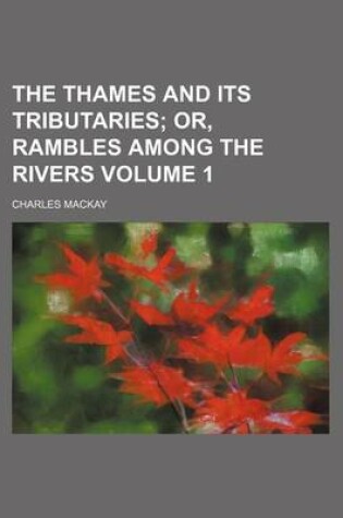 Cover of The Thames and Its Tributaries; Or, Rambles Among the Rivers Volume 1