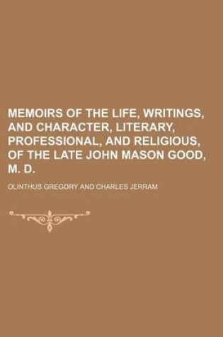 Cover of Memoirs of the Life, Writings, and Character, Literary, Professional, and Religious, of the Late John Mason Good, M. D