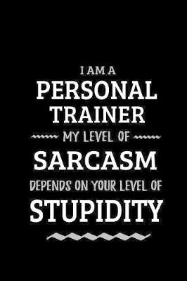 Book cover for Personal Trainer - My Level of Sarcasm Depends On Your Level of Stupidity