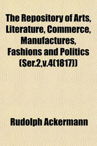 Cover of The Repository of Arts, Literature, Commerce, Manufactures, Fashions and Politics (Ser.2, V.4(1817))