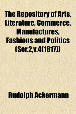 Book cover for The Repository of Arts, Literature, Commerce, Manufactures, Fashions and Politics (Ser.2, V.4(1817))