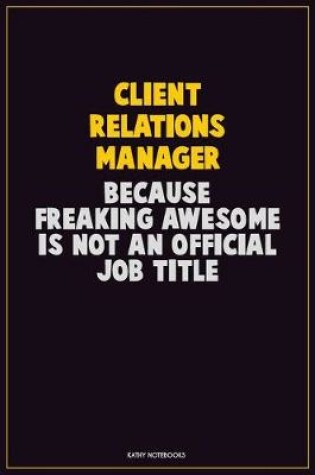Cover of Client Relations Manager, Because Freaking Awesome Is Not An Official Job Title