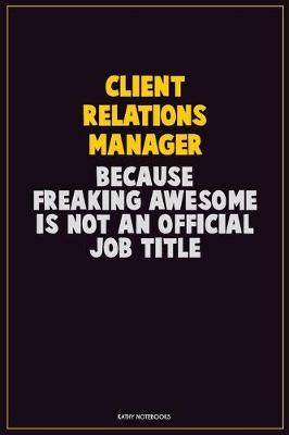 Book cover for Client Relations Manager, Because Freaking Awesome Is Not An Official Job Title