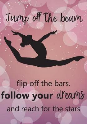 Book cover for Jump Off the Beem Flip Off the Bars. Follow Your Dreams and Reach for the Stars