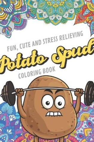 Cover of Fun Cute And Stress Relieving Potato Spud Coloring Book