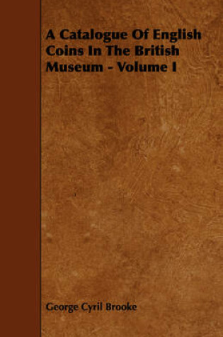 Cover of A Catalogue Of English Coins In The British Museum - Volume I