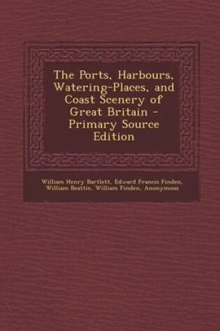 Cover of The Ports, Harbours, Watering-Places, and Coast Scenery of Great Britain - Primary Source Edition