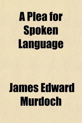 Book cover for A Plea for Spoken Language; An Essay Upon Comparative Elocution, Condensed from Lectures Delivered Throughout the United States