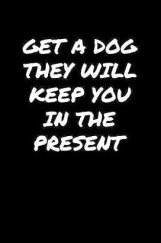 Cover of Get A Dog They Will Keep You In The Present