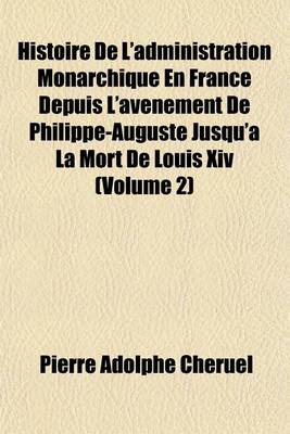 Book cover for Histoire de L'Administration Monarchique En France Depuis L'Avenement de Philippe-Auguste Jusqu'a La Mort de Louis XIV (Volume 2)