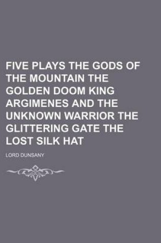 Cover of Five Plays the Gods of the Mountain the Golden Doom King Argimenes and the Unknown Warrior the Glittering Gate the Lost Silk Hat