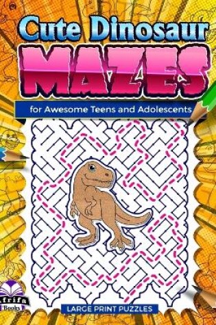 Cover of Cute Dinosaur Mazes for Awesome Teens and Adolescents
