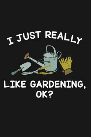 Cover of I Just Really Like Gardening Ok