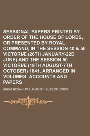 Cover of Sessional Papers Printed by Order of the House of Lords, or Presented by Royal Command, in the Session 40 & 50 Victoriae (26th January-22d June) and the Session 50 Victoriae (19th August-7th October) 1841, Arranged in Volumes; Accounts and Papers