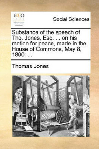 Cover of Substance of the Speech of Tho. Jones, Esq. ... on His Motion for Peace, Made in the House of Commons, May 8, 1800