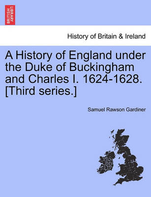Book cover for A History of England Under the Duke of Buckingham and Charles I. 1624-1628. [Third Series.] Vol. I.