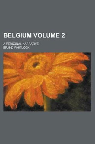 Cover of Belgium; A Personal Narrative Volume 2