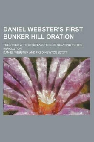 Cover of Daniel Webster's First Bunker Hill Oration; Together with Other Addresses Relating to the Revolution