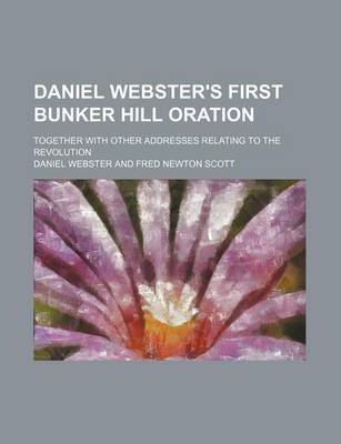 Book cover for Daniel Webster's First Bunker Hill Oration; Together with Other Addresses Relating to the Revolution