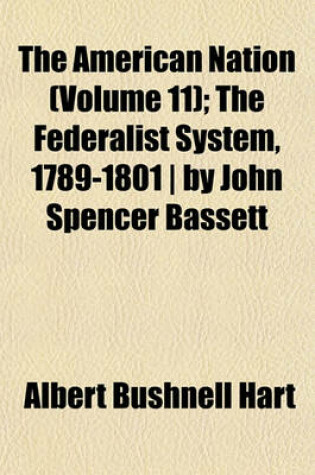 Cover of The American Nation Volume 11; The Federalist System, 1789-1801 - By John Spencer Bassett