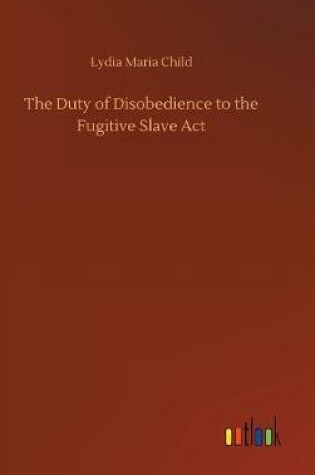 Cover of The Duty of Disobedience to the Fugitive Slave Act