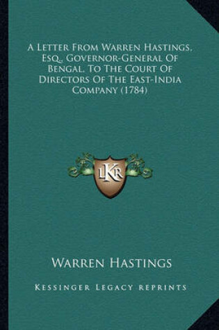 Cover of A Letter from Warren Hastings, Esq., Governor-General of Bena Letter from Warren Hastings, Esq., Governor-General of Bengal, to the Court of Directors of the East-India Company (17gal, to the Court of Directors of the East-India Company (1784)