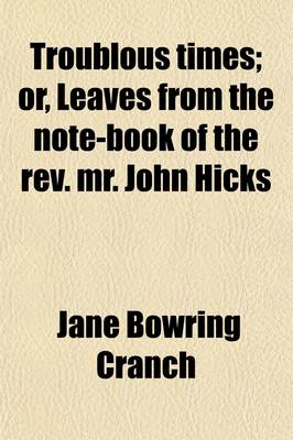 Book cover for Troublous Times; Or, Leaves from the Note-Book of the REV. Mr. John Hicks