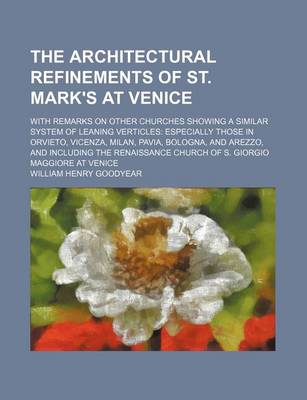 Book cover for The Architectural Refinements of St. Mark's at Venice; With Remarks on Other Churches Showing a Similar System of Leaning Verticles Especially Those in Orvieto, Vicenza, Milan, Pavia, Bologna, and Arezzo, and Including the Renaissance Church of S. Giorgio