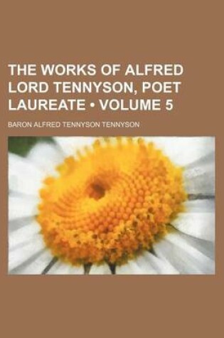 Cover of The Works of Alfred Lord Tennyson, Poet Laureate (Volume 5 )