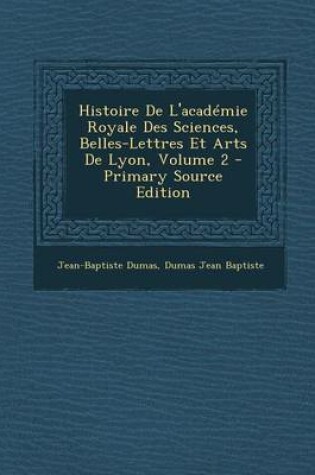 Cover of Histoire de L'Academie Royale Des Sciences, Belles-Lettres Et Arts de Lyon, Volume 2