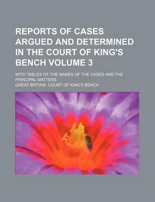 Book cover for Reports of Cases Argued and Determined in the Court of King's Bench Volume 3; With Tables of the Names of the Cases and the Principal Matters