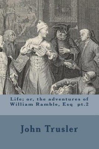 Cover of Life; or, the adventures of William Ramble, Esq pt.2